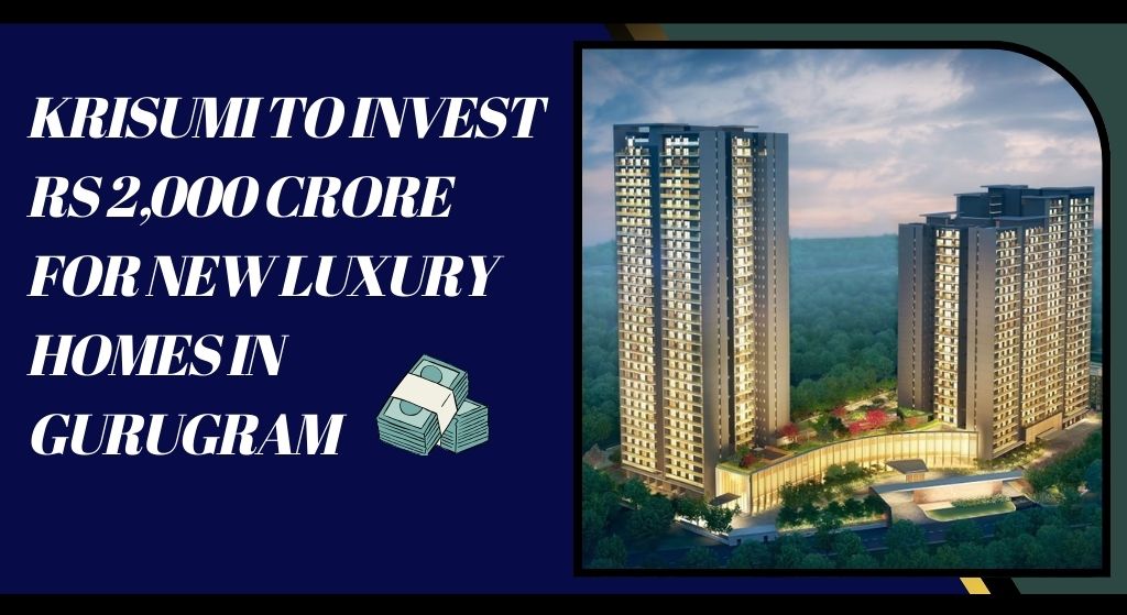 Krisumi to Invest Rs 2,000 Crore for New Luxury Homes in Gurugram