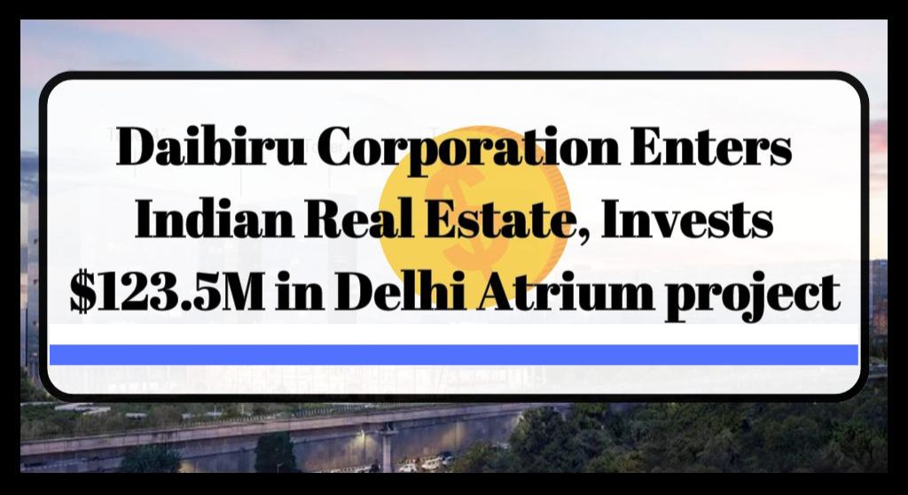 Daibiru Corporation Enters Indian Real Estate, Invests $123.5M in Delhi Atrium project