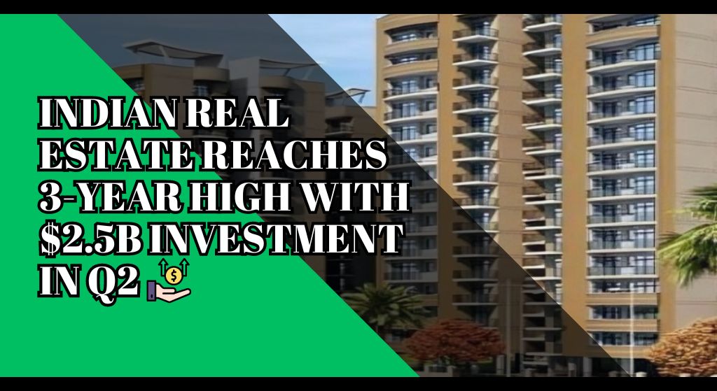 Indian Real Estate Reaches 3-Year High with $2.5B Investment in Q2